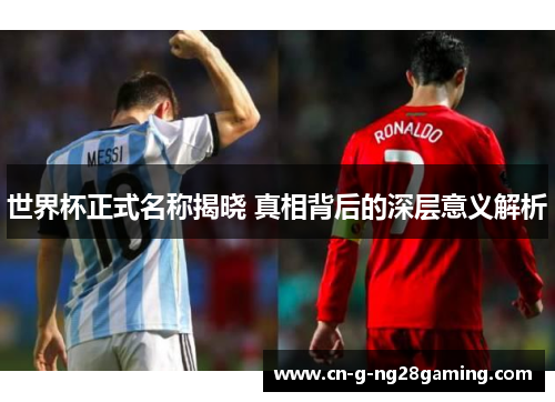世界杯正式名称揭晓 真相背后的深层意义解析