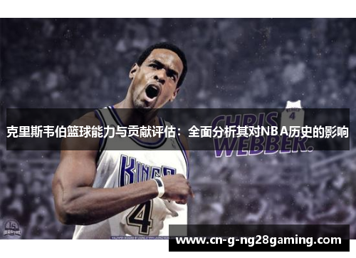 克里斯韦伯篮球能力与贡献评估：全面分析其对NBA历史的影响