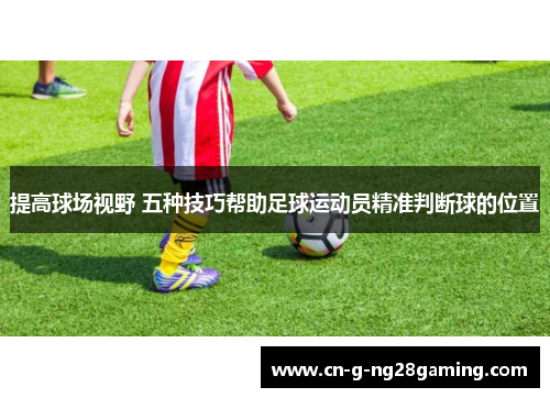 提高球场视野 五种技巧帮助足球运动员精准判断球的位置