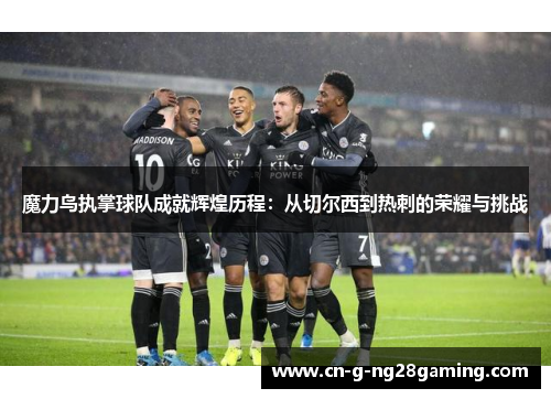 魔力鸟执掌球队成就辉煌历程：从切尔西到热刺的荣耀与挑战