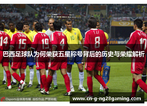 巴西足球队为何荣获五星称号背后的历史与荣耀解析