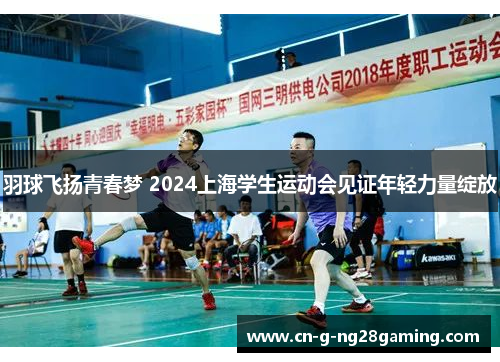 羽球飞扬青春梦 2024上海学生运动会见证年轻力量绽放