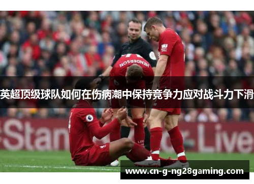 英超顶级球队如何在伤病潮中保持竞争力应对战斗力下滑