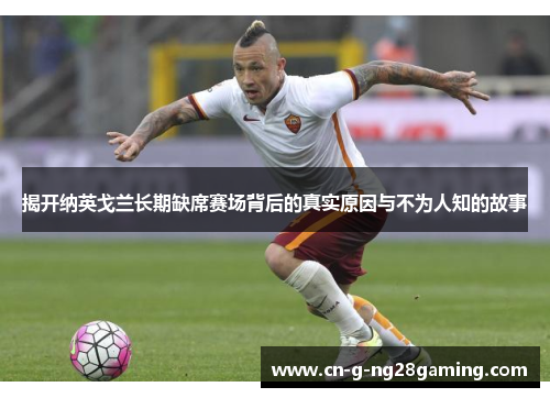 揭开纳英戈兰长期缺席赛场背后的真实原因与不为人知的故事