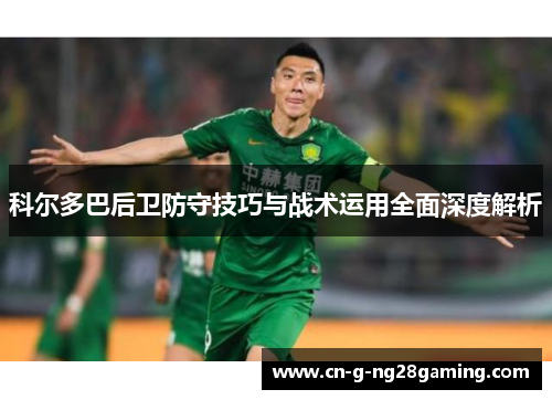 科尔多巴后卫防守技巧与战术运用全面深度解析