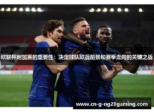 欧联杯附加赛的重要性：决定球队欧战前景和赛季走向的关键之战