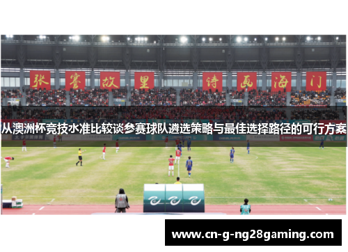 从澳洲杯竞技水准比较谈参赛球队遴选策略与最佳选择路径的可行方案