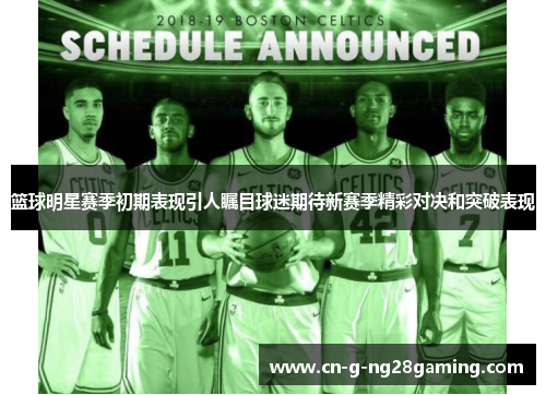 篮球明星赛季初期表现引人瞩目球迷期待新赛季精彩对决和突破表现