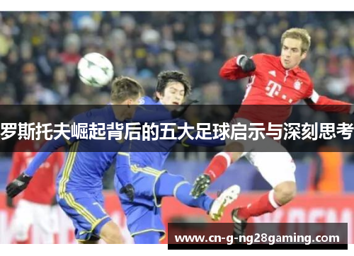 罗斯托夫崛起背后的五大足球启示与深刻思考