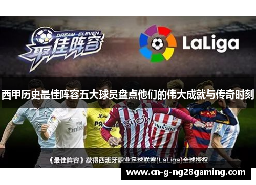 西甲历史最佳阵容五大球员盘点他们的伟大成就与传奇时刻