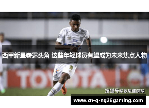 西甲新星崭露头角 这些年轻球员有望成为未来焦点人物