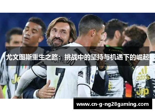 尤文图斯重生之路：挑战中的坚持与机遇下的崛起