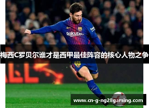 梅西C罗贝尔谁才是西甲最佳阵容的核心人物之争