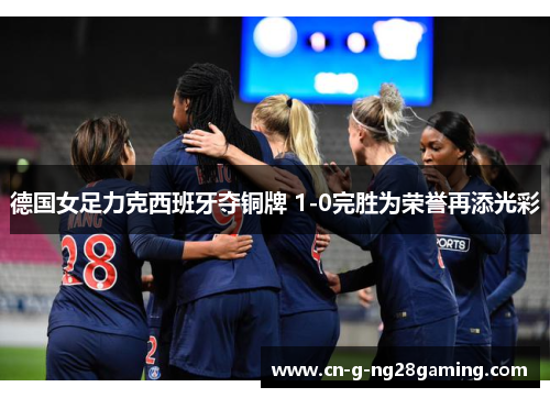 德国女足力克西班牙夺铜牌 1-0完胜为荣誉再添光彩