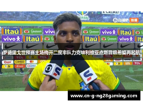 罗德里戈世预赛主场梅开二度率队力克玻利维亚点燃晋级希望再起航