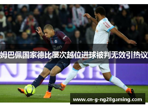 姆巴佩国家德比屡次越位进球被判无效引热议